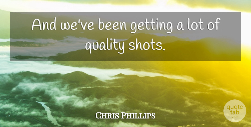 Chris Phillips Quote About Quality: And Weve Been Getting A...