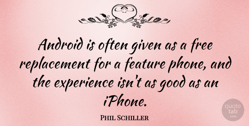 Phil Schiller Quote About Android, Experience, Feature, Given, Good: Android Is Often Given As...