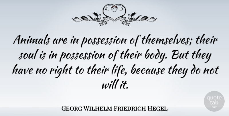 Georg Wilhelm Friedrich Hegel Quote About Animal, Soul, Body: Animals Are In Possession Of...