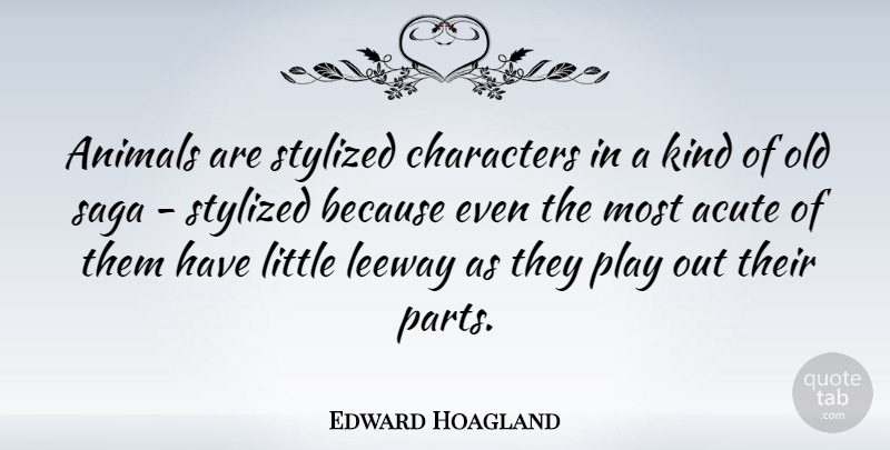 Edward Hoagland Quote About Character, Animal, Play: Animals Are Stylized Characters In...