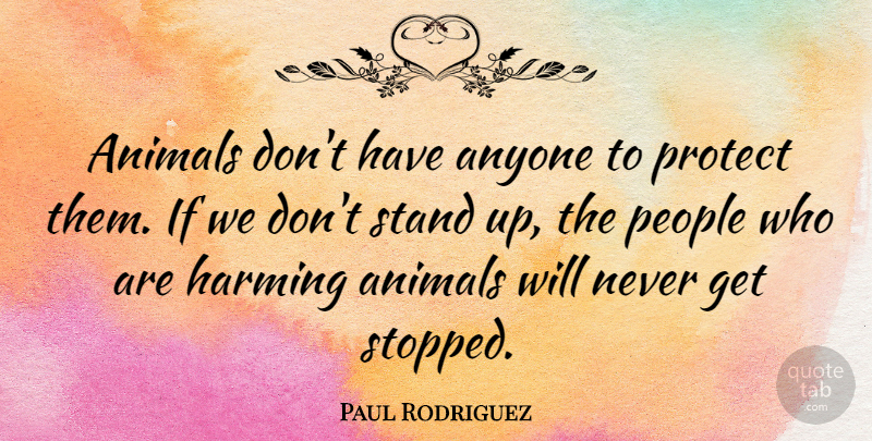 Paul Rodriguez Quote About Animal, People, Protect: Animals Dont Have Anyone To...