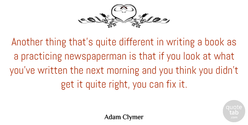 Adam Clymer Quote About Morning, Book, Writing: Another Thing Thats Quite Different...