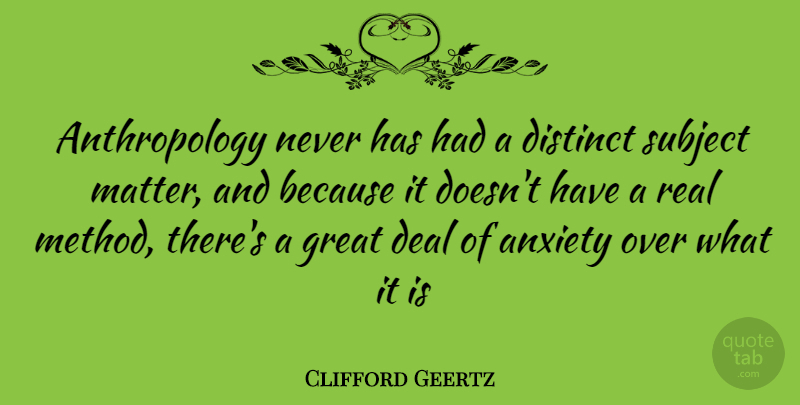 Clifford Geertz Quote About Real, Anxiety, Matter: Anthropology Never Has Had A...