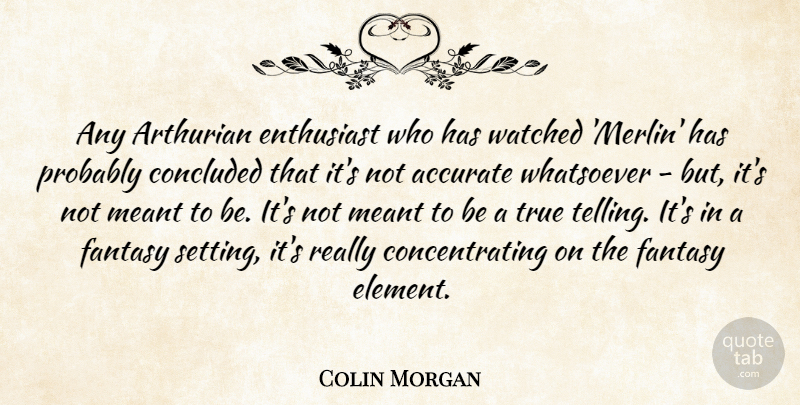 Colin Morgan Quote About Accurate, Concluded, Enthusiast, Meant, Watched: Any Arthurian Enthusiast Who Has...