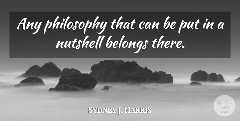 Sydney J. Harris Quote About Philosophy, Moral, Ethics: Any Philosophy That Can Be...