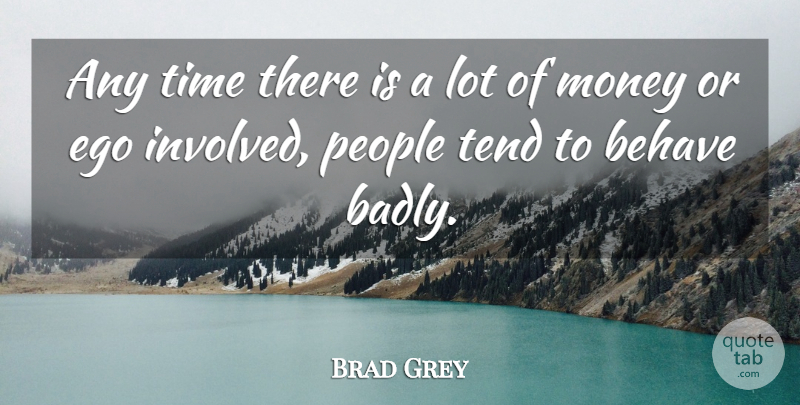 Brad Grey Quote About People, Ego, Behave: Any Time There Is A...