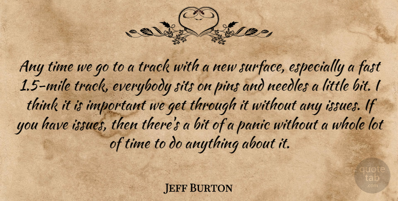 Jeff Burton Quote About Bit, Everybody, Fast, Needles, Panic: Any Time We Go To...