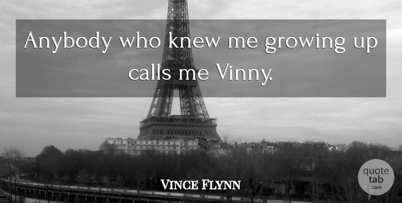 Vince Flynn Quote About Growing Up, Growing, Call Me: Anybody Who Knew Me Growing...
