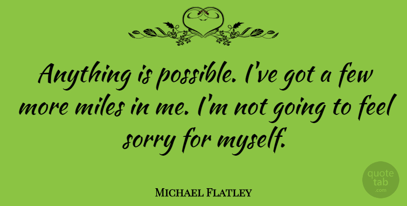 Michael Flatley Quote About Sorry, Miles, Feels: Anything Is Possible Ive Got...