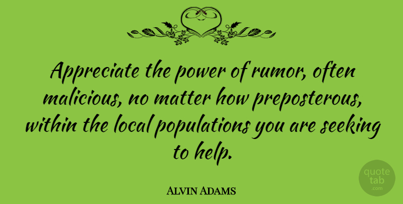 Alvin Adams Quote About Appreciate, Rumor, Matter: Appreciate The Power Of Rumor...
