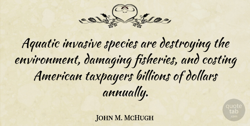 John M. McHugh Quote About Dollars, Environment, Destroying: Aquatic Invasive Species Are Destroying...