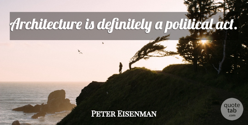 Peter Eisenman Quote About Political, Architecture: Architecture Is Definitely A Political...