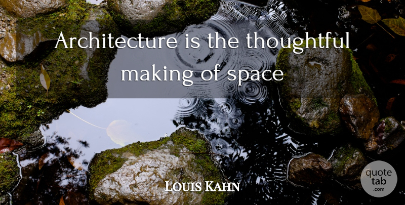 Louis Kahn Quote About Thoughtful, Space, Architecture: Architecture Is The Thoughtful Making...