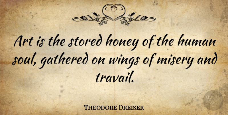 Theodore Dreiser Quote About Art, Sadness, Wings: Art Is The Stored Honey...
