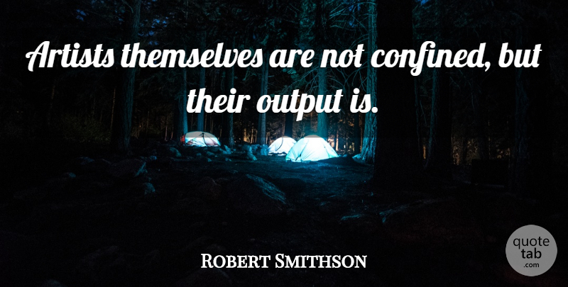 Robert Smithson Quote About Art, Architecture, Output: Artists Themselves Are Not Confined...