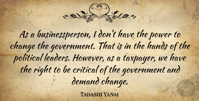 Tadashi Yanai Quote About Change, Critical, Demand, Government, Hands: As A Businessperson I Dont...