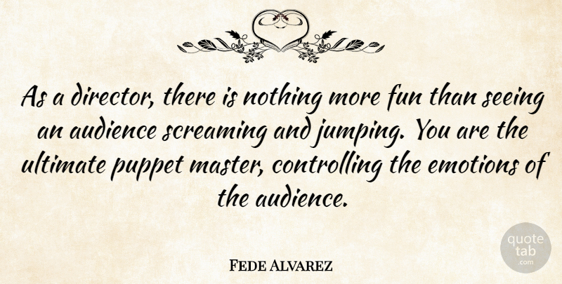 Fede Alvarez Quote About Fun, Jumping, Puppets: As A Director There Is...