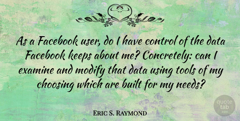 Eric S. Raymond Quote About Built, Choosing, Examine, Facebook, Keeps: As A Facebook User Do...
