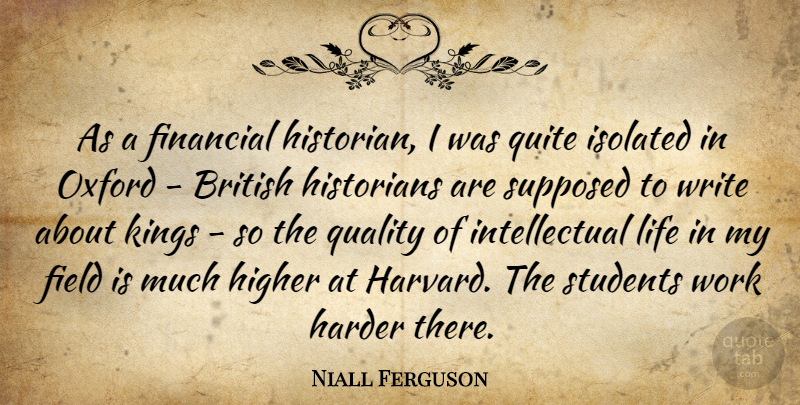 Niall Ferguson Quote About British, Field, Financial, Harder, Higher: As A Financial Historian I...