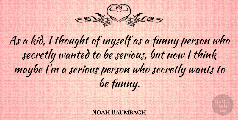 Noah Baumbach Quote About Kids, Thinking, Serious Person: As A Kid I Thought...