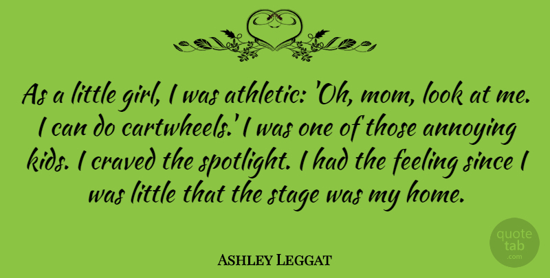 Ashley Leggat Quote About Annoying, Feeling, Home, Mom, Since: As A Little Girl I...