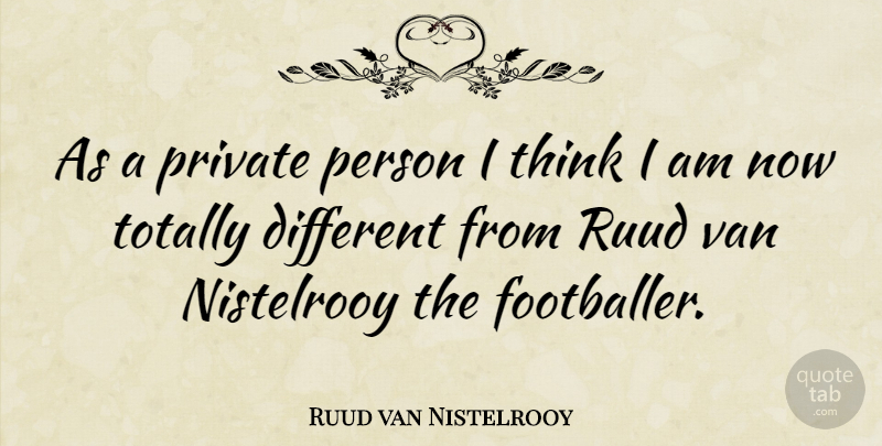 Ruud van Nistelrooy Quote About Thinking, Different, Vans: As A Private Person I...