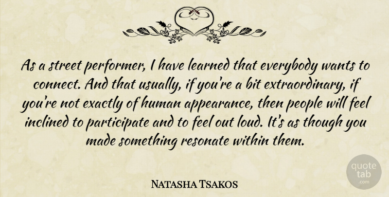 Natasha Tsakos Quote About Bit, Everybody, Exactly, Human, Inclined: As A Street Performer I...