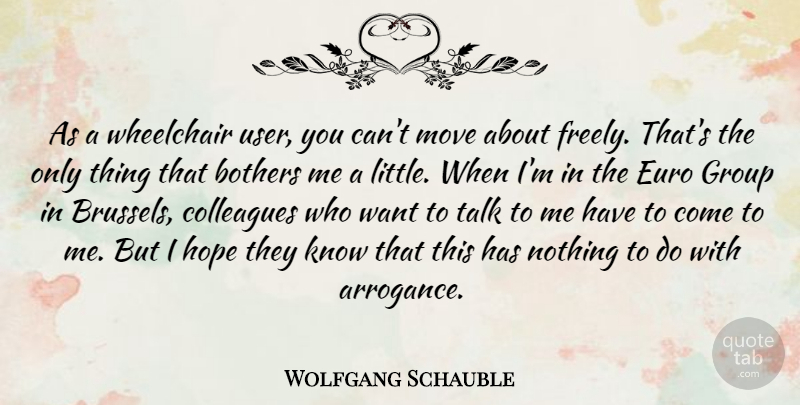 Wolfgang Schauble Quote About Bothers, Colleagues, Euro, Hope, Move: As A Wheelchair User You...