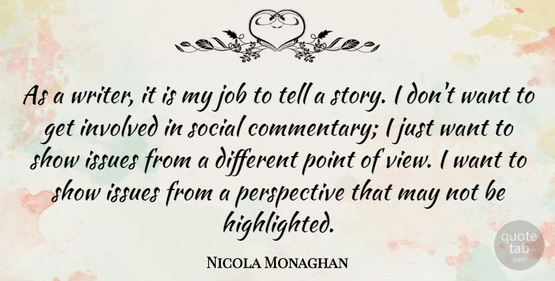 Nicola Monaghan Quote About Involved, Issues, Job, Perspective, Social: As A Writer It Is...