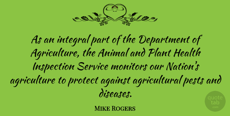 Mike Rogers Quote About Animal, Agriculture, Pests: As An Integral Part Of...