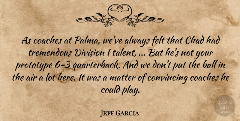Jeff Garcia Quote About Air, Ball, Chad, Coaches, Convincing: As Coaches At Palma Weve...