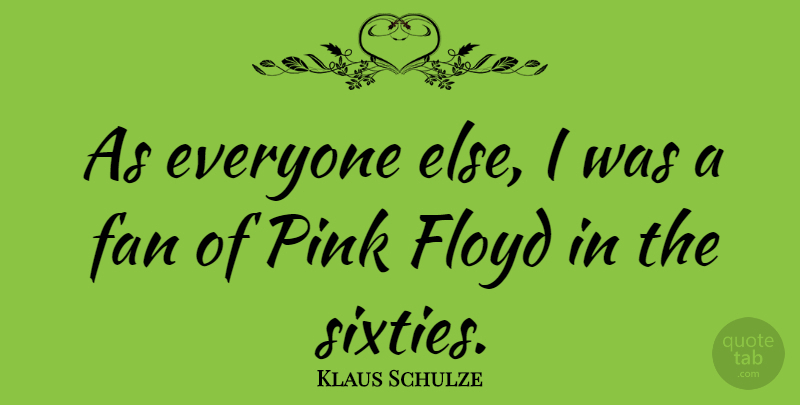 Klaus Schulze Quote About Fans, Sixty: As Everyone Else I Was...