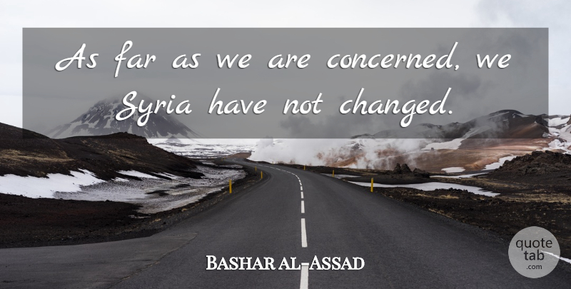 Bashar al-Assad Quote About Changed, Syria, Concerned: As Far As We Are...