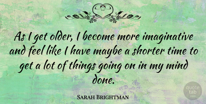 Sarah Brightman Quote About Mind, Time: As I Get Older I...