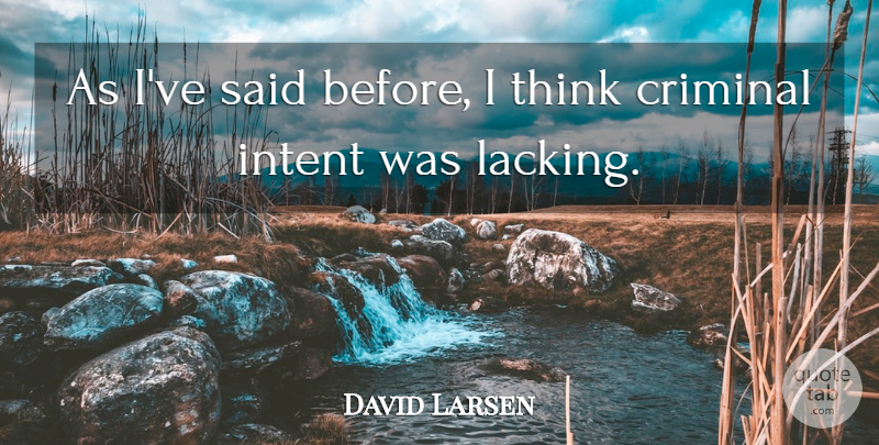 David Larsen Quote About Criminal, Intent: As Ive Said Before I...