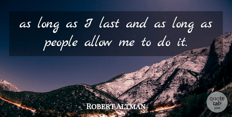 Robert Altman Quote About Allow, Last, People: As Long As I Last...