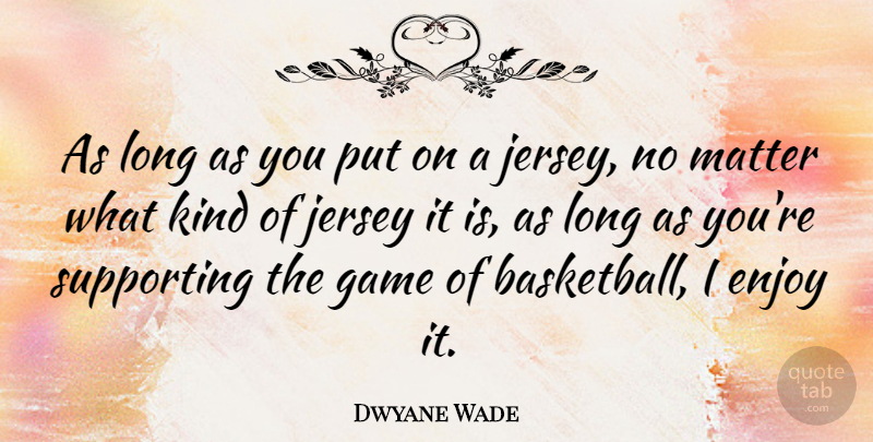 Dwyane Wade Quote About Basketball, Games, Long: As Long As You Put...