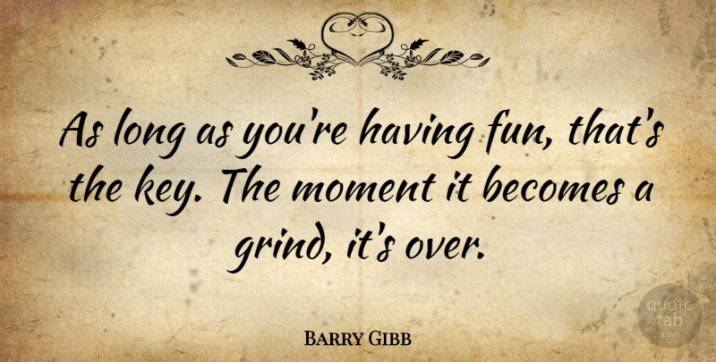 Barry Gibb Quote About Fun, Keys, Long: As Long As Youre Having...