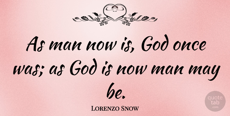 Lorenzo Snow Quote About Men, Exaltation, May: As Man Now Is God...