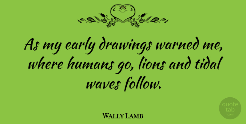 Wally Lamb Quote About Drawing, Lions, Wave: As My Early Drawings Warned...