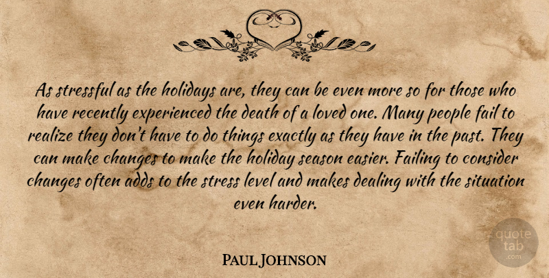 Paul Johnson Quote About Adds, Changes, Consider, Dealing, Death: As Stressful As The Holidays...