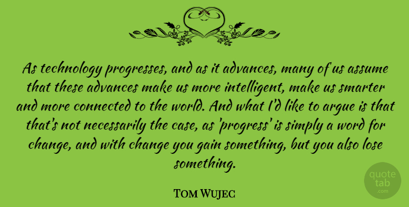 Tom Wujec Quote About Advances, Argue, Assume, Change, Connected: As Technology Progresses And As...