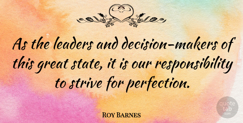 Roy Barnes Quote About Responsibility, Perfection, Decision: As The Leaders And Decision...