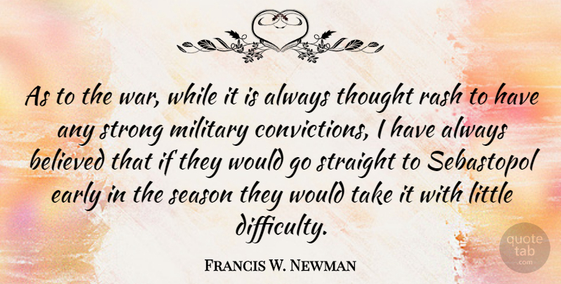 Francis W. Newman Quote About Believed, Early, Rash, Season, Straight: As To The War While...