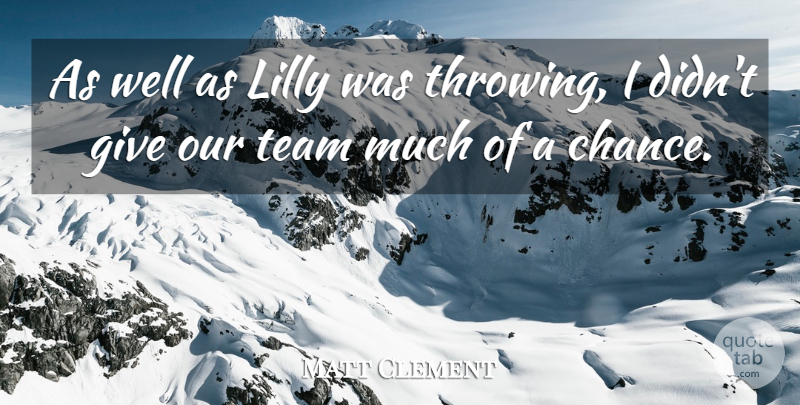 Matt Clement Quote About Team: As Well As Lilly Was...