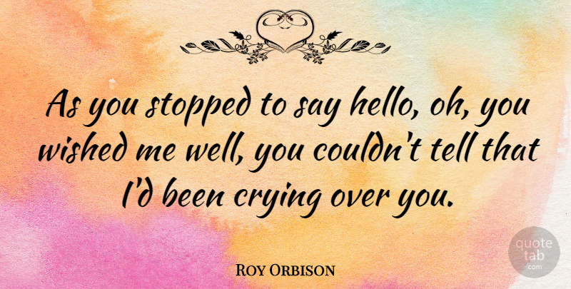 Roy Orbison Quote About Sadness, Over You, Hello: As You Stopped To Say...