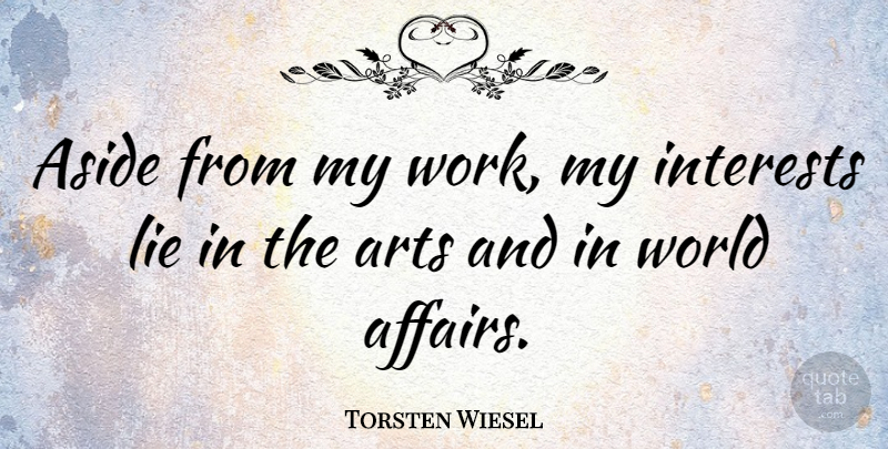 Torsten Wiesel Quote About Arts, Aside, Interests, Lie, Work: Aside From My Work My...