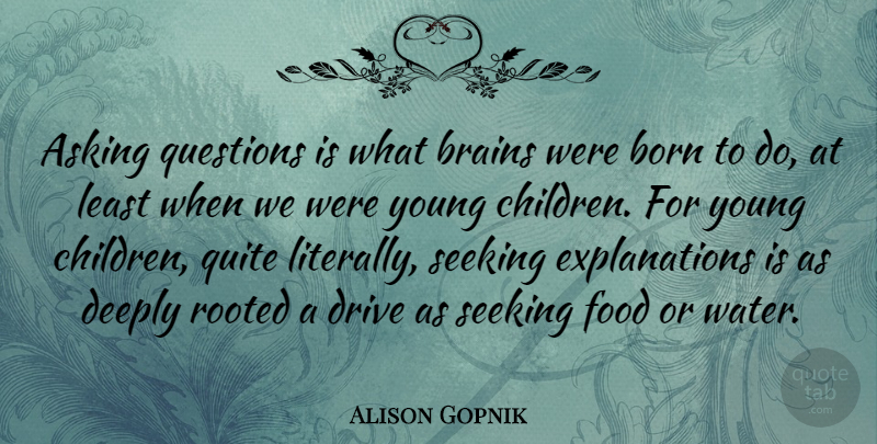 Alison Gopnik Quote About Asking, Born, Brains, Deeply, Drive: Asking Questions Is What Brains...