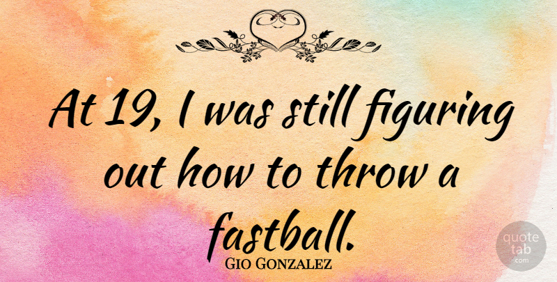 Gio Gonzalez Quote About Stills, Fastballs: At 19 I Was Still...