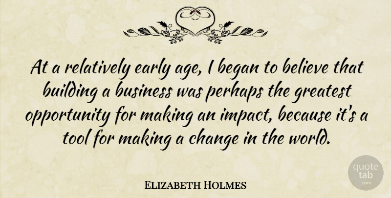 Elizabeth Holmes Quote About Age, Began, Believe, Building, Business: At A Relatively Early Age...